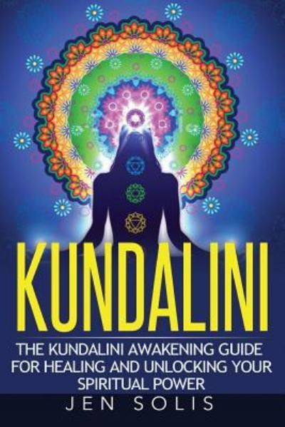 Cover for Jen Solis · Kundalini The Kundalini Awakening Guide for Healing and Unlocking Your Spiritual Power (Paperback Book) (2016)