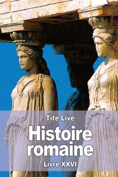 Histoire romaine - Tite Live - Bøger - Createspace Independent Publishing Platf - 9781536892529 - 4. august 2016