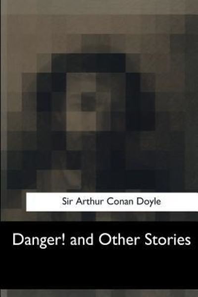 Danger! and Other Stories - Sir Arthur Conan Doyle - Książki - Createspace Independent Publishing Platf - 9781547050529 - 6 czerwca 2017