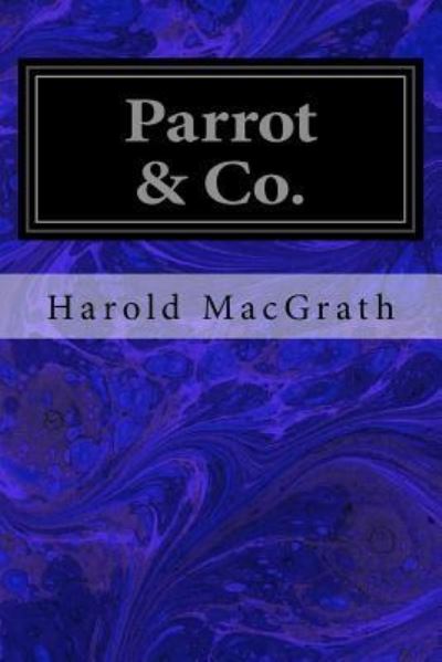 Parrot & Co. - Harold Macgrath - Boeken - Createspace Independent Publishing Platf - 9781548983529 - 23 juli 2017