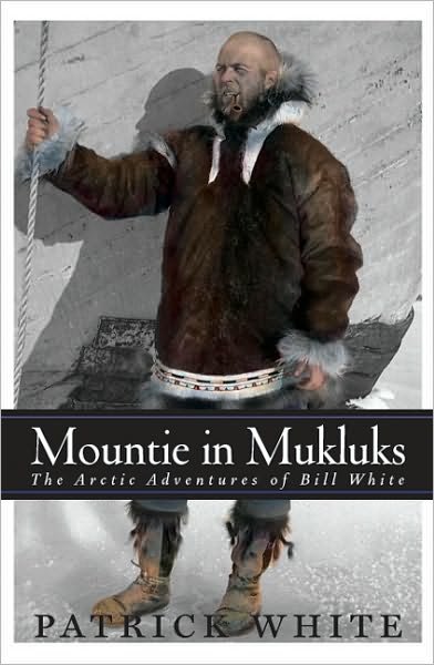 Cover for Patrick White · Mountie in MukLuks: The Arctic Adventures of Bill White (Hardcover bog) (2004)