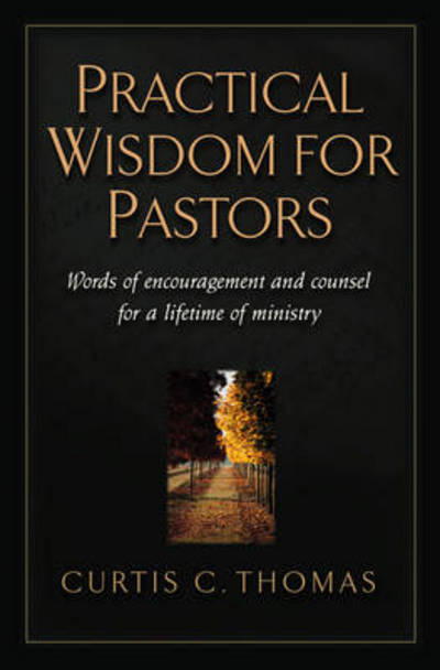 Practical Wisdom for Pastors: Words of Encouragement and Counsel for a Lifetime of Ministry - Curtis C. Thomas - Books - Crossway Books - 9781581342529 - April 3, 2001