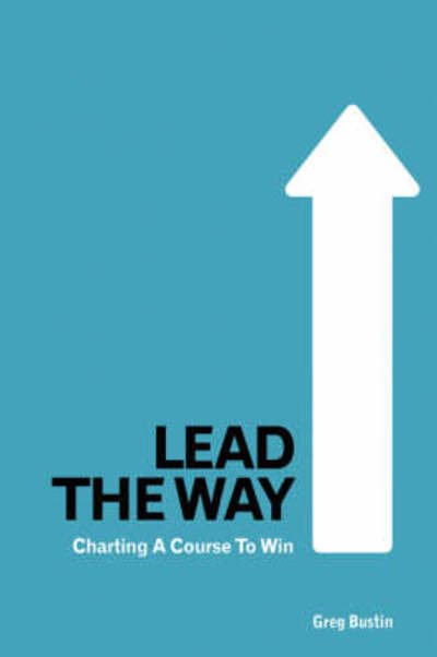 Lead the Way: Charting a Course to Win - Greg Bustin - Boeken - Wheatmark - 9781587366529 - 15 mei 2008