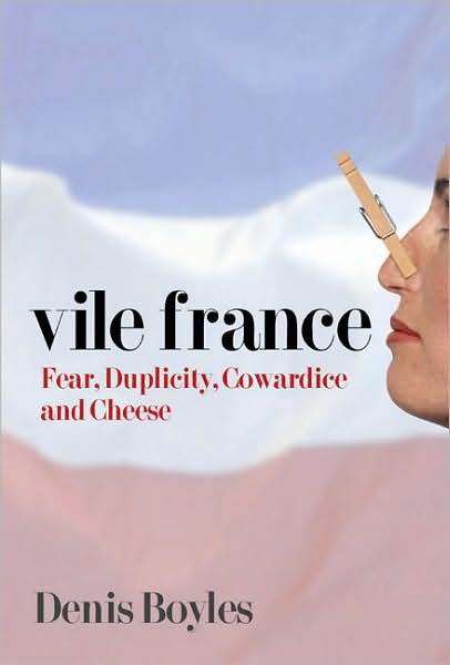 Cover for Denis Boyles · Vile France: Fear, Duplicity, Cowardice and Cheese (Hardcover Book) (2005)