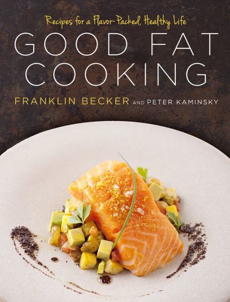 Cover for Franklin Becker · Good Fat Cooking: Recipes for a Flavor-Packed, Healthy Life: A Cookbook (Hardcover Book) (2014)