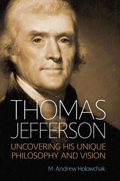 Cover for M. Andrew Holowchak · Thomas Jefferson: Uncovering His Unique Philosophy and Vision (Hardcover Book) (2014)