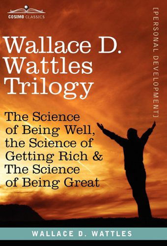 Wallace D. Wattles Trilogy: The Science of Being Well, the Science of Getting Rich & the Science of Being Great - Wallace D Wattles - Books - Cosimo Classics - 9781616404529 - December 1, 2010