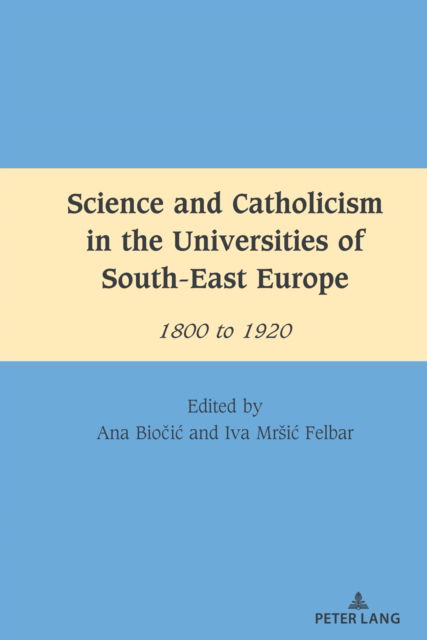 Cover for Ana Bio&amp;#269; i&amp;#263; · Science and Catholicism in the Universities of South-East Europe 1800 To 1920 (Book) (2023)