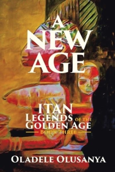 Cover for Oladele Olusanya · A New Age: Itan Legends of the Golden Age Book Three (Paperback Book) (2020)