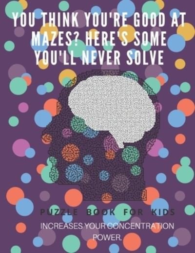 Cover for Puzzle Book For Kids · You Think you're good at mazes? here's some you'll never solve - Mazes for kids - large print '8.5x11 in' Mazes for kids age 8-10 (Paperback Book) (2019)