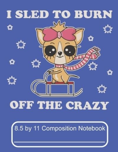 Cover for Puppy Creations · I Sled To Burn Off The Crazy 8.5 by 11 Composition Notebook (Paperback Book) (2019)