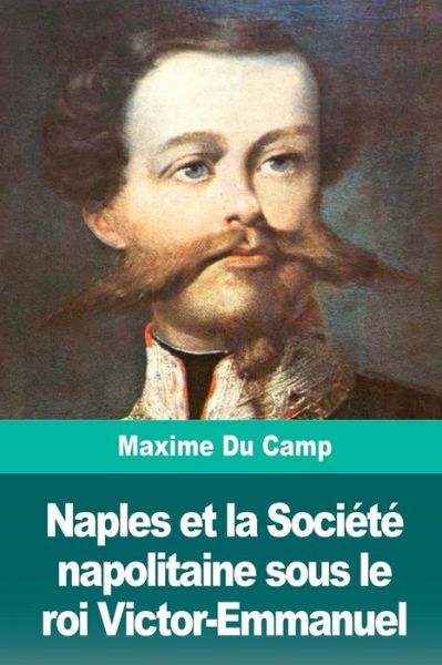 Cover for Maxime Du Camp · Naples et la Societe napolitaine sous le roi Victor-Emmanuel (Paperback Book) (2018)