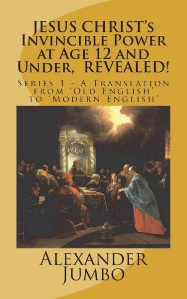 Cover for Alexander Jumbo · JESUS CHRIST's Invincible Power at Age 12 and Under, REVEALED! (Paperback Bog) (2018)