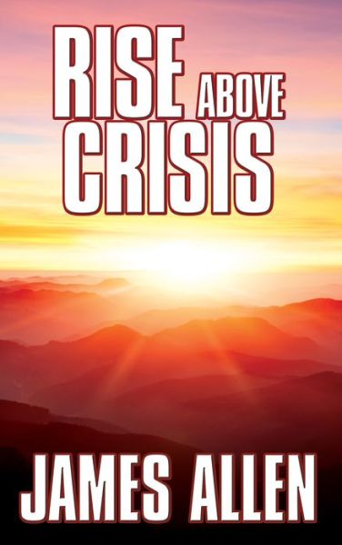 Cover for James Allen · Rise Above Crisis: Light on Life’s Difficulties, Man: King of Mind, Body &amp; Circumstance, Morning &amp; Evening Thoughts (Taschenbuch) (2020)