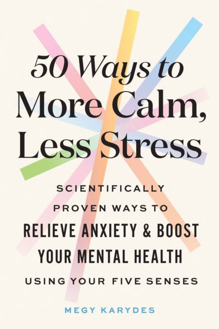 Cover for Megy Karydes · 50 Ways to More Calm, Less Stress: Scientifically Proven Ways to Relieve Anxiety and Boost Your Mental Health Using Your Five Senses (Paperback Book) (2024)