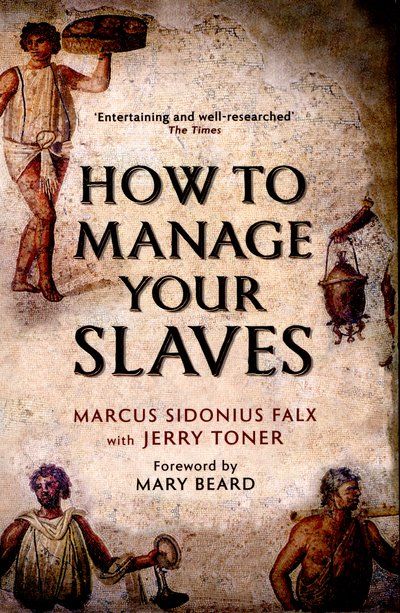 How to Manage Your Slaves by Marcus Sidonius Falx - The Marcus Sidonius Falx Trilogy - Toner, Dr. Jerry (Fellow Teacher and Director of Studies in Classics) - Livres - Profile Books Ltd - 9781781252529 - 7 mai 2015