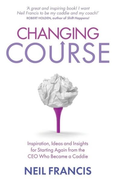 Cover for Neil Francis · Changing Course: Inspiration, Ideas and Insights for Starting Again from the CEO Who Became a Caddie (Pocketbok) (2013)