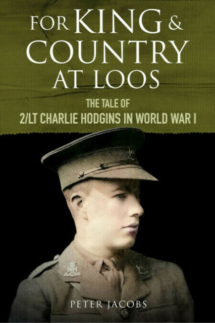 For King and Country at Loos: The Tale of 2/LT Charlie Hodgins in World War I - Peter Jacobs - Books - Greenhill Books - 9781784389529 - August 30, 2025