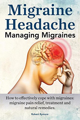 Cover for Robert Rymore · Migraine Headache. Managing Migraines. How to Effectively Cope with Migraines: Migraine Pain Relief, Treatment and Natural Remedies. (Paperback Book) (2014)