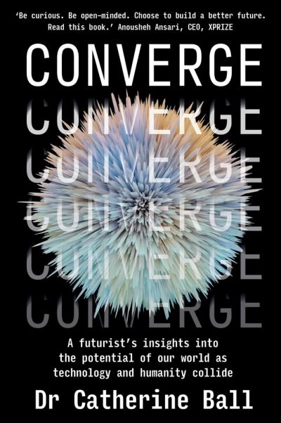 Cover for Dr Catherine Ball · Converge: A Futurist s insights into the potential of our world as technology and humanity collide (Paperback Book) (2022)