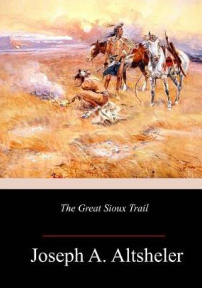 The Great Sioux Trail - Joseph A Altsheler - Kirjat - Createspace Independent Publishing Platf - 9781986381529 - perjantai 16. maaliskuuta 2018