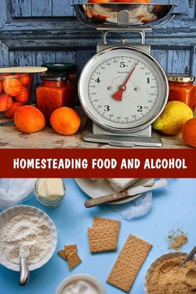 Cover for Good Books · Homesteading Food And Alcohol : Learn To Grow And Bake Own Bread, Make Own Dairy, Wine, And Whiskey And Store Food Properly (Paperback Book) (2018)