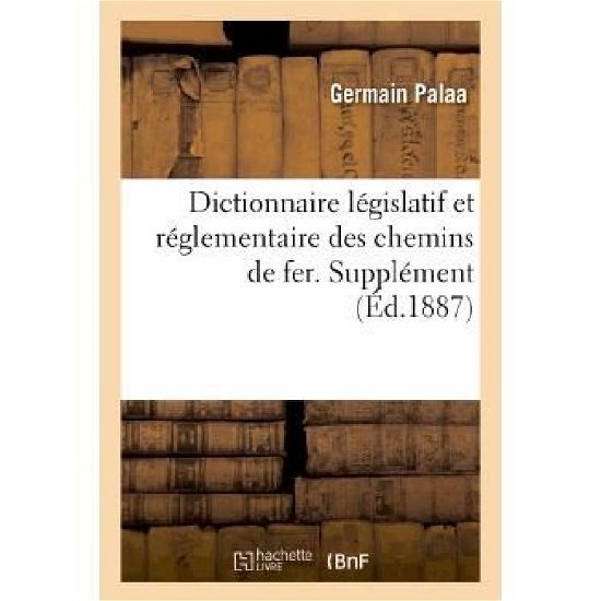 Cover for Palaa-g · Dictionnaire Legislatif et Reglementaire Des Chemins De Fer. Supplement General De La 3e Edition (Taschenbuch) [French edition] (2013)