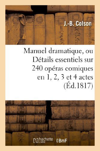 J -B Colson · Manuel Dramatique, Ou Details Essentiels Sur 240 Operas Comiques En 1, 2, 3 Et 4 Actes: , Classes Par Ordre Alphabetique, Formant Le Fonds Du Repertoire Des Theatres de France... - Arts (Pocketbok) (2013)