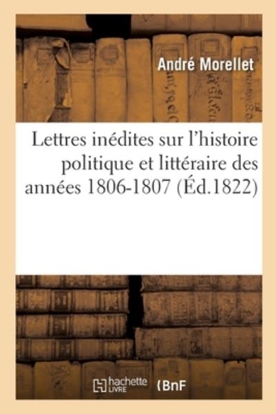 Cover for Morellet-a · Lettres inédites sur l'histoire politique et littéraire des années 1806-1807 (Paperback Book) (2020)