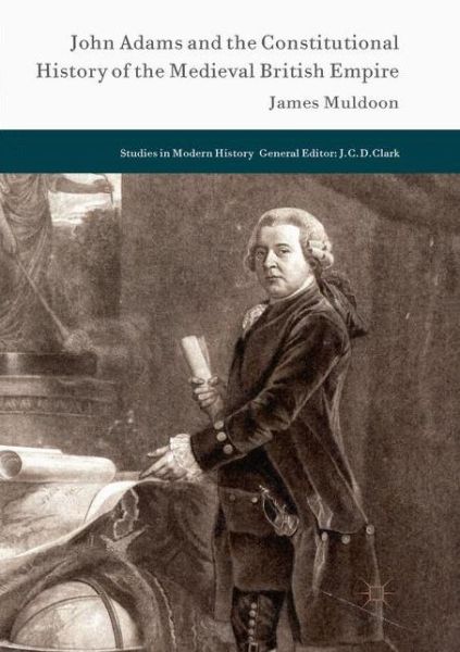 John Adams and the Constitutional History of the Medieval British Empire - Studies in Modern History - James Muldoon - Książki - Springer International Publishing AG - 9783319882529 - 25 sierpnia 2018