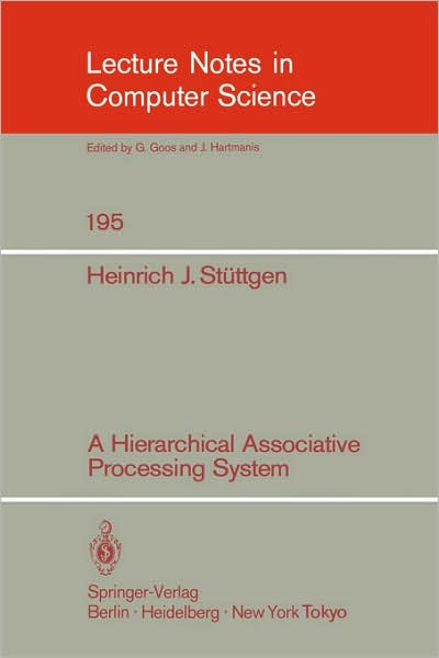 Cover for Heinrich J. Stuttgen · A Hierarchical Associative Processing System - Lecture Notes in Computer Science (Paperback Book) (1985)