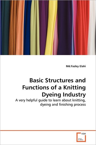 Cover for Md.fazley Elahi · Basic Structures and Functions of a Knitting Dyeing Industry: a Very Helpful Guide to Learn About Knitting, Dyeing and Finishing Process (Paperback Bog) (2011)