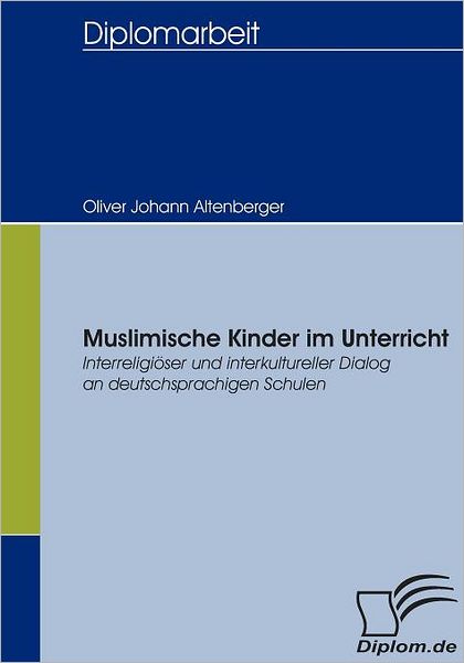 Muslimische Kinder Im Unterricht - Oliver Johann Altenberger - Książki - Diplomica Verlag GmbH - 9783832404529 - 11 maja 2009