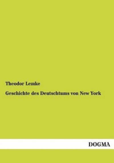 Cover for Theodor Lemke · Geschichte Des Deutschtums Von New York: Von 1848 Bis Auf Die Gegenwart (1891) (German Edition) (Paperback Bog) [German, 1 edition] (2012)