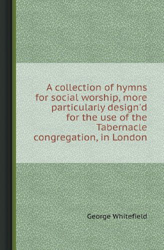 Cover for George Whitefield · A Collection of Hymns for Social Worship, More Particularly Design'd for the Use of the Tabernacle Congregation, in London (Paperback Book) (2013)