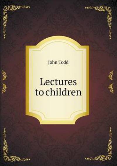 Lectures to Children - John Todd - Books - Book on Demand Ltd. - 9785519138529 - September 17, 2014