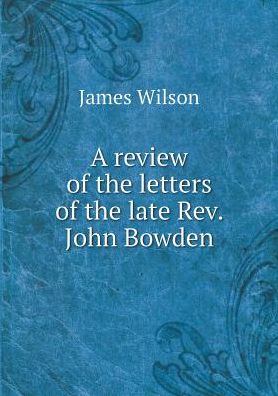 A Review of the Letters of the Late Rev. John Bowden - James Wilson - Books - Book on Demand Ltd. - 9785519167529 - 2015