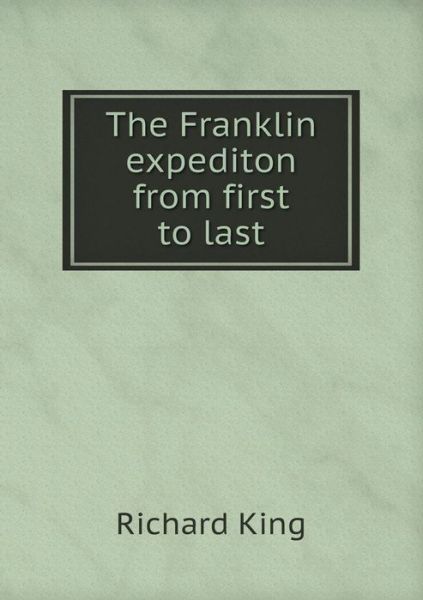 Cover for Richard King · The Franklin Expediton from First to Last (Paperback Book) (2015)