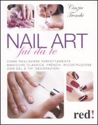 Nail Art Fai Da Te. Come Realizzare Perfettamente Manicure Classica, French, Ricostruzione Con Gel E Tip, Decorazioni - Cinzia Trenchi - Books -  - 9788857303529 - 