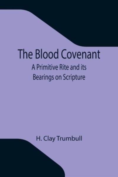 The Blood Covenant: A Primitive Rite and its Bearings on Scripture - H Clay Trumbull - Books - Alpha Edition - 9789355343529 - October 8, 2021