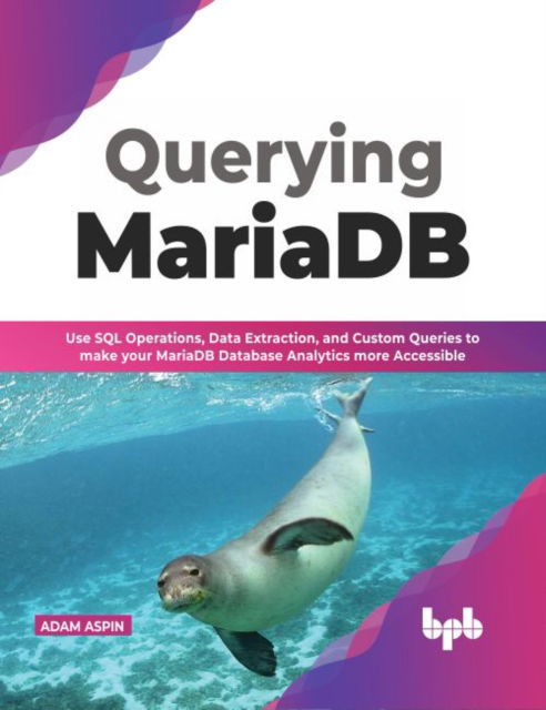 Cover for Adam Aspin · Querying MariaDB: Use SQL Operations, Data Extraction, and Custom Queries to Make your MariaDB Database Analytics more Accessible (Paperback Book) (2022)