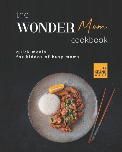 Cover for Keanu Wood · The Wonder Mom Cookbook: Quick Meals for Kiddos of Busy Moms (Paperback Bog) (2021)