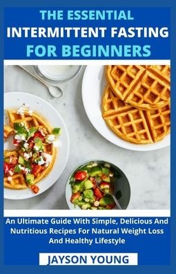 The Essential Intermittent Fasting For Beginners: An Ultimate Guide With Simple, Delicious And Nutritious Recipes For Natural Weight Loss And Healthy Lifestyle - Jayson Young - Książki - Independently Published - 9798536955529 - 13 lipca 2021