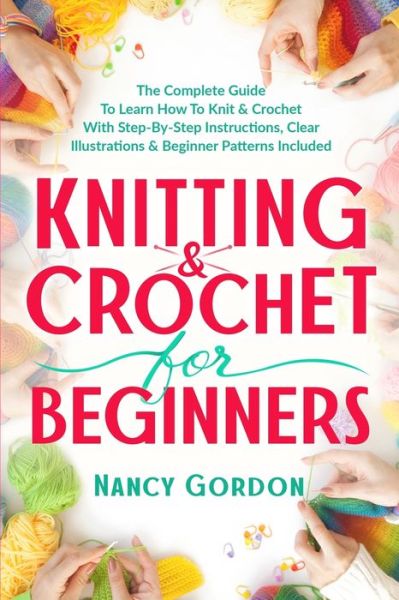 Knitting & Crochet For Beginners: The Complete Guide To Learn How To Knit & Crochet With Step-By-Step Instructions, Clear Illustrations & Beginner Patterns Included - Nancy Gordon - Bücher - Independently Published - 9798653423529 - 30. Juni 2020
