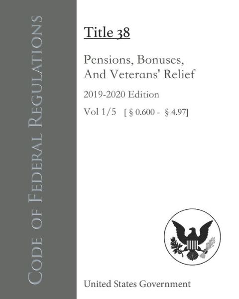 Code of Federal Regulations Title 38 Pensions, Bonuses, And Veterans' Relief 2019-2020 Edition Volume 1/5 [0.600 - 4.97] - United States Government - Books - Independently Published - 9798693812529 - October 5, 2020