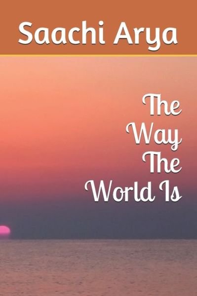 Cover for Saachi Shivani Arya · The Way The World Is (Paperback Book) (2021)