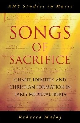 Maloy, Rebecca (Professor of Musicology, Professor of Musicology, University of Colorado, Boulder) · Songs of Sacrifice: Chant, Identity, and Christian Formation in Early Medieval Iberia - AMS Studies in Music (Hardcover Book) (2020)