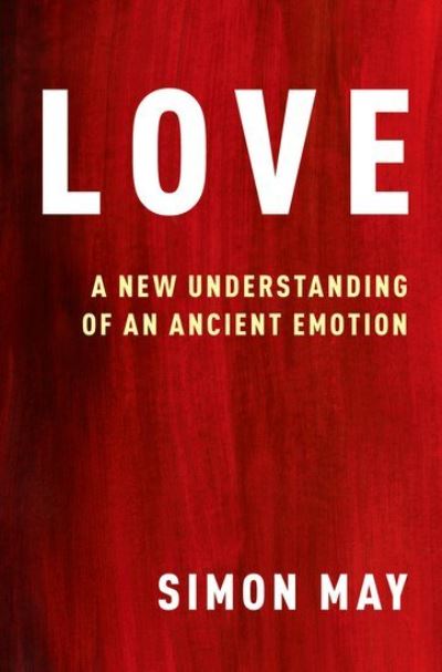 Cover for May, Simon (Professor of Philosophy, Professor of Philosophy, King's College London) · Love: A New Understanding of an Ancient Emotion (Paperback Book) (2022)