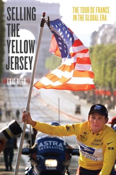 Cover for Eric Reed · Selling the Yellow Jersey: The Tour de France in the Global Era (Hardcover bog) (2015)
