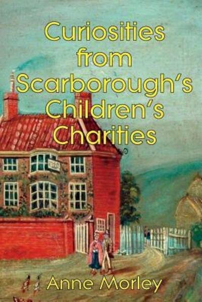 Cover for Anne Morley · Curiosities from Scarborough's Children's Charities (Paperback Bog) (2017)